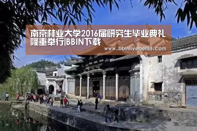 南京林业大学2016届研究生毕业典礼隆重举行|BBIN下载(图2) BBIN电子