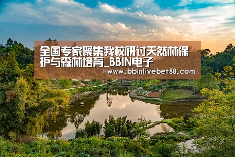 全国专家聚集我校研讨天然林保护与森林培育_BBIN电子