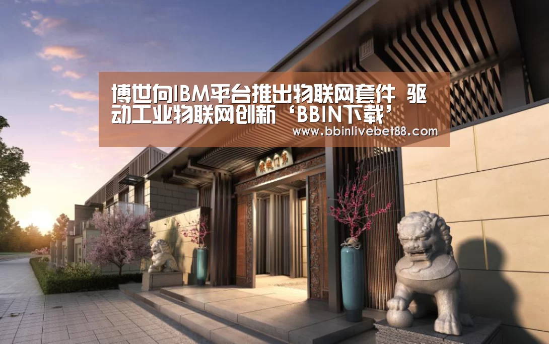 博世向IBM平台推出物联网套件 驱动工业物联网创新‘BBIN下载’(图2) BBIN视讯